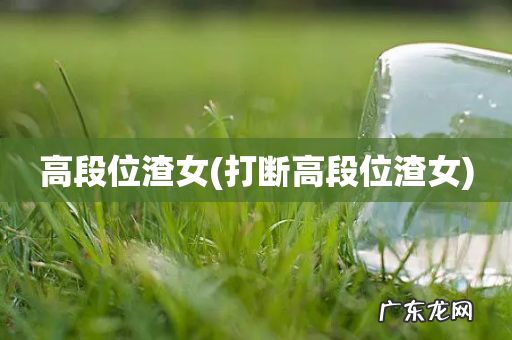 打断高段位渣女 高段位渣女