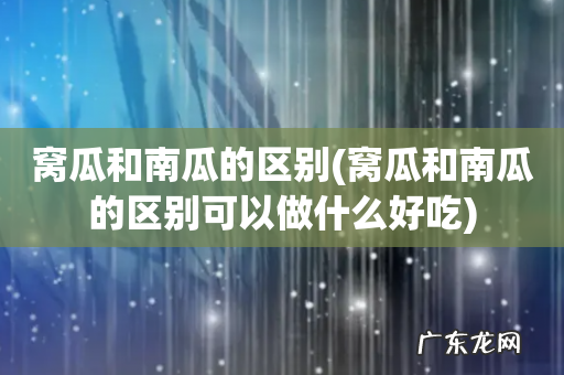 窝瓜和南瓜的区别可以做什么好吃 窝瓜和南瓜的区别
