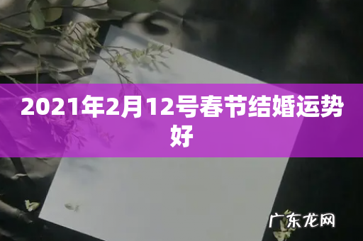 2021年2月12号春节结婚运势好