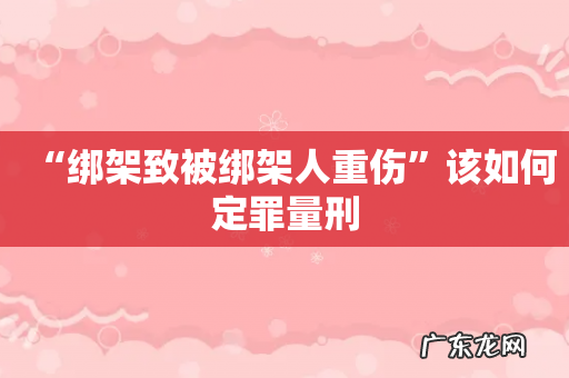 “绑架致被绑架人重伤”该如何定罪量刑
