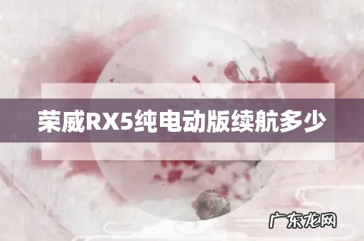 荣威RX5纯电动版续航多少