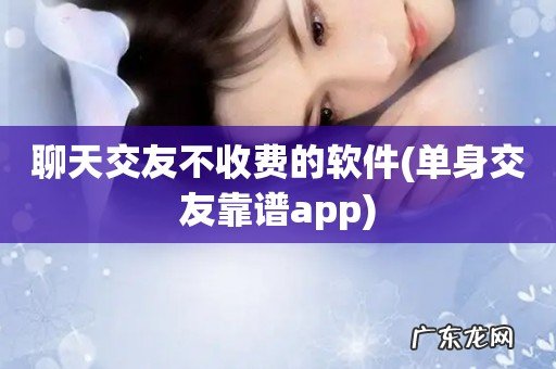 单身交友靠谱app 聊天交友不收费的软件