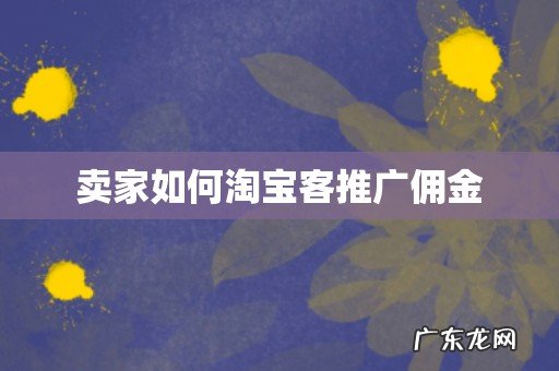 卖家如何淘宝客推广佣金