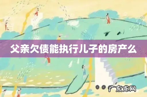 父亲欠债能执行儿子的房产么