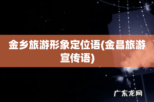 金昌旅游宣传语 金乡旅游形象定位语