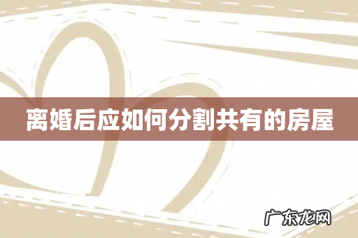 离婚后应如何分割共有的房屋