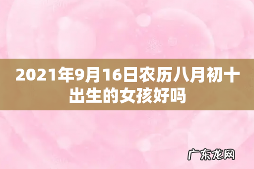 2021年9月16日农历八月初十出生的女孩好吗