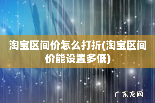 淘宝区间价能设置多低 淘宝区间价怎么打折