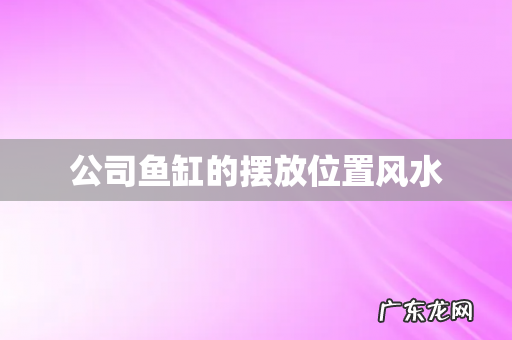 公司鱼缸的摆放位置风水