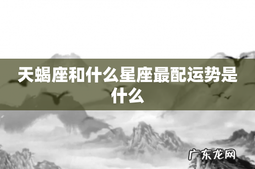 天蝎座和什么星座最配运势是什么