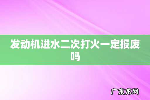 发动机进水二次打火一定报废吗