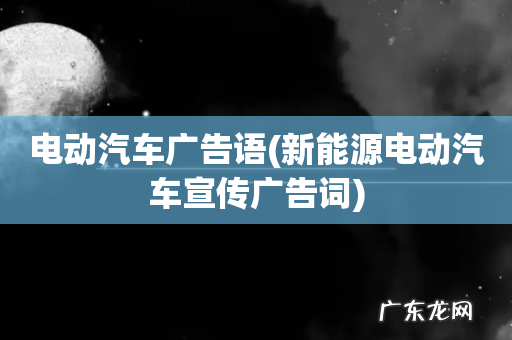 新能源电动汽车宣传广告词 电动汽车广告语