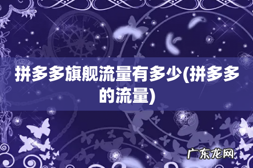 拼多多的流量 拼多多旗舰流量有多少