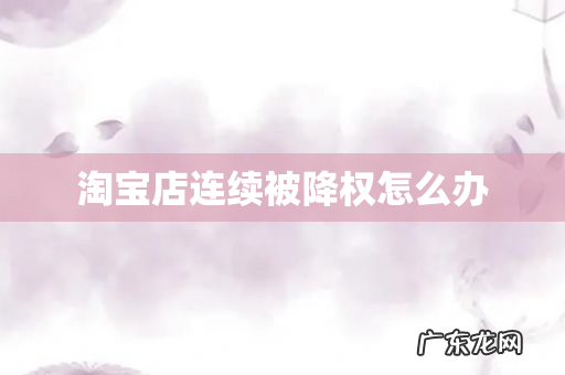 淘宝店连续被降权怎么办