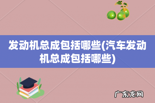 汽车发动机总成包括哪些 发动机总成包括哪些