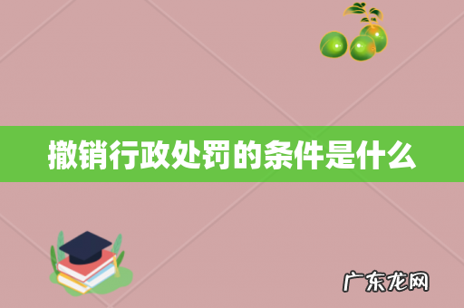 撤销行政处罚的条件是什么