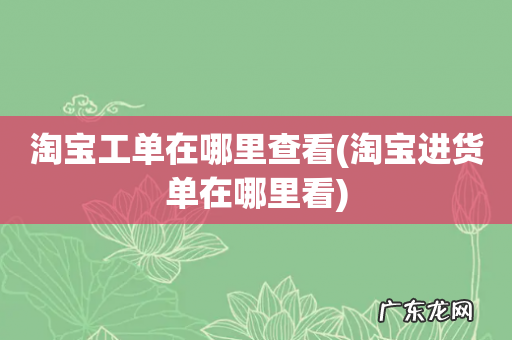 淘宝进货单在哪里看 淘宝工单在哪里查看