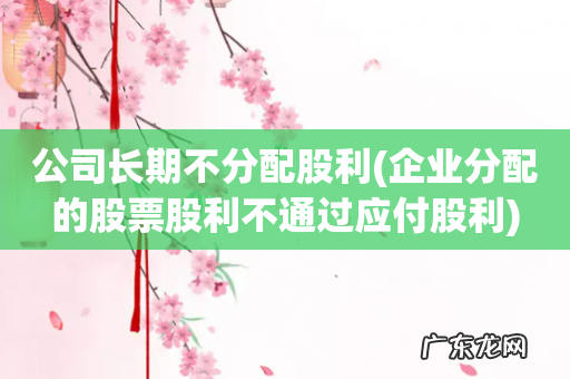 企业分配的股票股利不通过应付股利 公司长期不分配股利