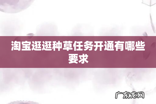 淘宝逛逛种草任务开通有哪些要求