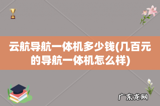 几百元的导航一体机怎么样 云航导航一体机多少钱