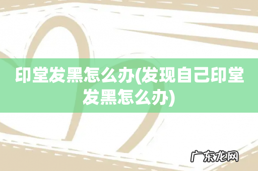 发现自己印堂发黑怎么办 印堂发黑怎么办