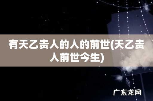 天乙贵人前世今生 有天乙贵人的人的前世