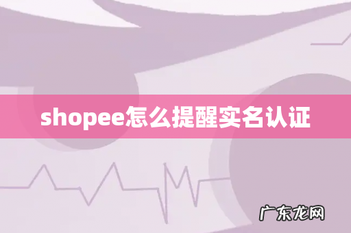 shopee怎么提醒实名认证