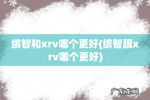 缤智跟xrv哪个更好 缤智和xrv哪个更好