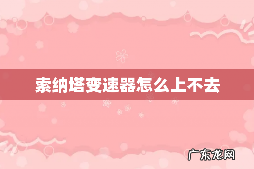 索纳塔变速器怎么上不去