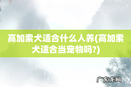 高加索犬适合当宠物吗? 高加索犬适合什么人养
