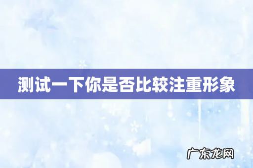 测试一下你是否比较注重形象