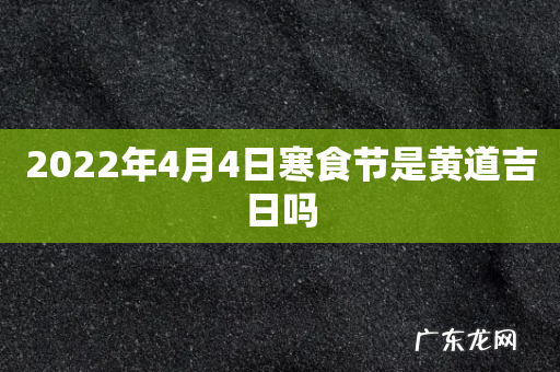 2022年4月4日寒食节是黄道吉日吗