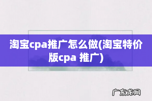 淘宝特价版cpa 推广 淘宝cpa推广怎么做