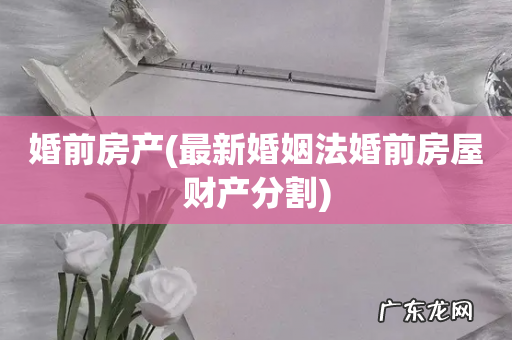 最新婚姻法婚前房屋财产分割 婚前房产