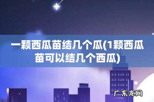 1颗西瓜苗可以结几个西瓜 一颗西瓜苗结几个瓜
