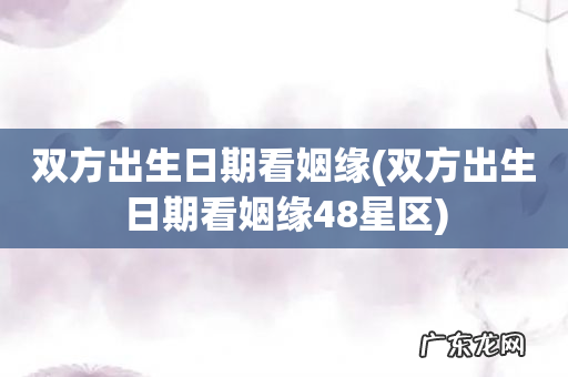 双方出生日期看姻缘48星区 双方出生日期看姻缘