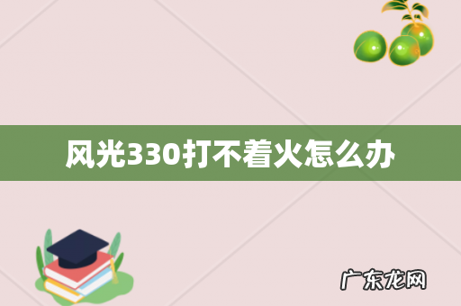 风光330打不着火怎么办