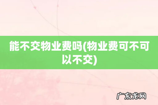 物业费可不可以不交 能不交物业费吗