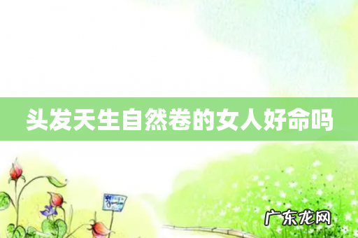 头发天生自然卷的女人好命吗