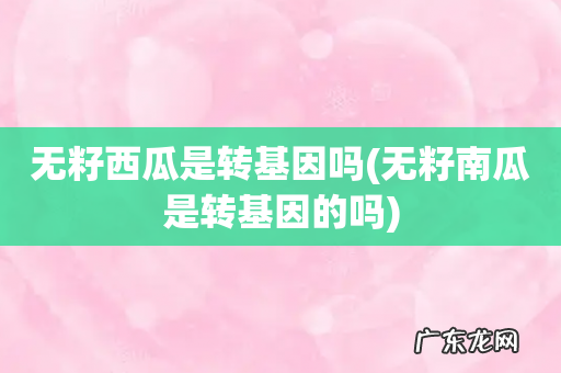 无籽南瓜是转基因的吗 无籽西瓜是转基因吗