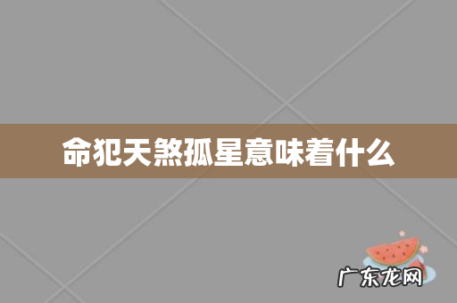 命犯天煞孤星意味着什么