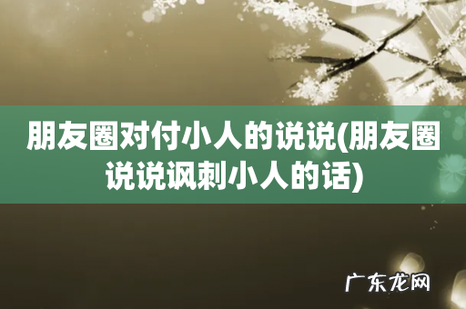 朋友圈说说讽刺小人的话 朋友圈对付小人的说说