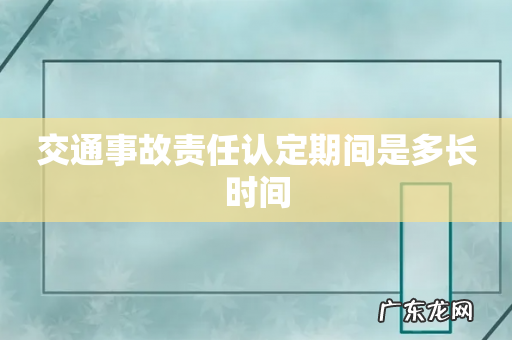 交通事故责任认定期间是多长时间