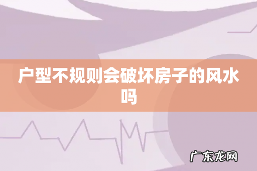 户型不规则会破坏房子的风水吗