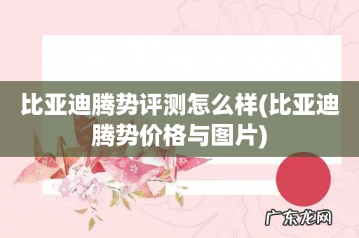 比亚迪腾势价格与图片 比亚迪腾势评测怎么样