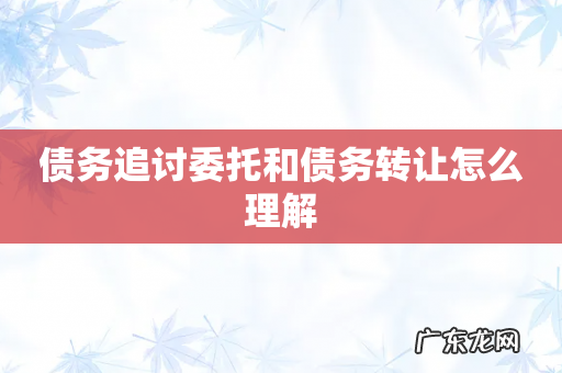 债务追讨委托和债务转让怎么理解
