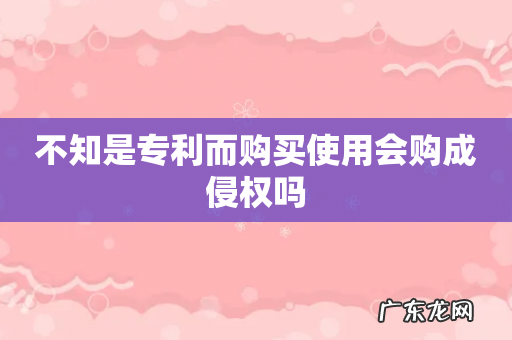 不知是专利而购买使用会购成侵权吗