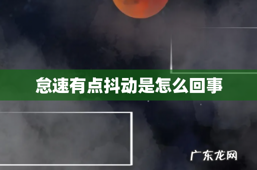 怠速有点抖动是怎么回事