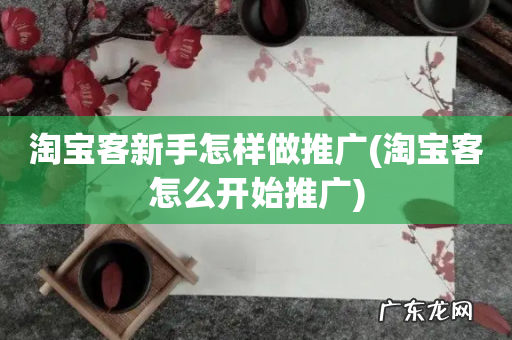 淘宝客怎么开始推广 淘宝客新手怎样做推广