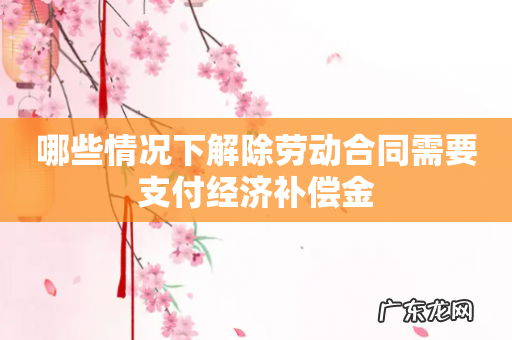 哪些情况下解除劳动合同需要支付经济补偿金